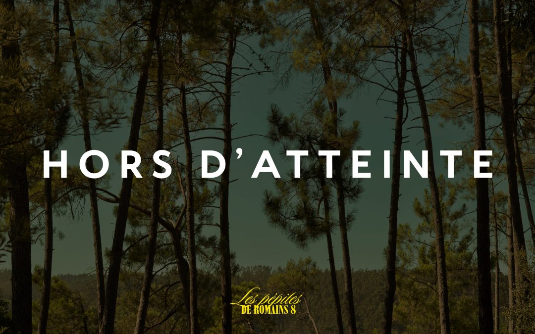 Les petipites de Romains 8 : Hors d&rsquo;atteinte